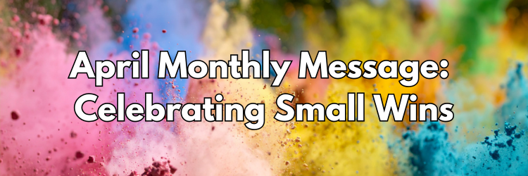 April Monthly Motivational Message – Celebrating Small Wins
